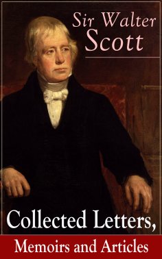 eBook: Sir Walter Scott: Collected Letters, Memoirs and Articles