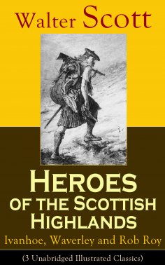 ebook: Heroes of the Scottish Highlands: Ivanhoe, Waverley and Rob Roy (3 Unabridged Illustrated Classics)