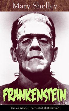 eBook: Frankenstein (The Complete Uncensored 1818 Edition)