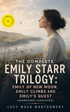 ebook: The Complete Emily Starr Trilogy: Emily of New Moon, Emily Climbs and Emily's Quest (Unabridged) (An