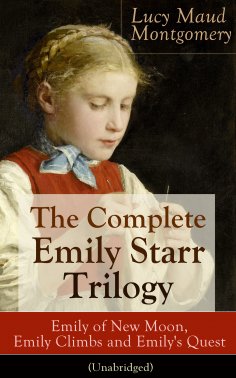 ebook: The Complete Emily Starr Trilogy: Emily of New Moon, Emily Climbs and Emily's Quest (Unabridged)