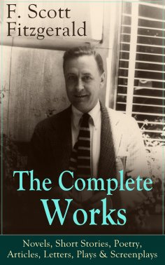 eBook: The Complete Works of F. Scott Fitzgerald: Novels, Short Stories, Poetry, Articles, Letters, Plays &