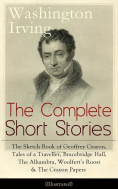 ebook: The Complete Short Stories of Washington Irving: The Sketch Book of Geoffrey Crayon, Tales of a Trav
