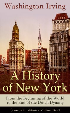 eBook: A History of New York: From the Beginning of the World to the End of the Dutch Dynasty (Annotated)