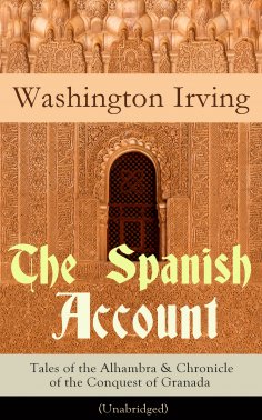 ebook: The Spanish Account: Tales of the Alhambra & Chronicle of the Conquest of Granada (Unabridged)