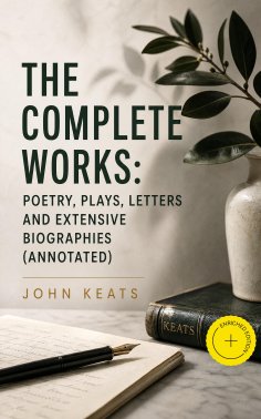 eBook: The Complete Works: Poetry, Plays, Letters and Extensive Biographies (Annotated)