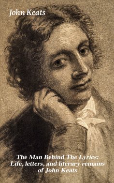 eBook: The Man Behind The Lyrics: Life, letters, and literary remains of John Keats