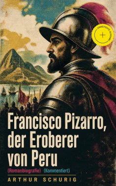 ebook: Francisco Pizarro, der Eroberer von Peru (Romanbiografie) (Kommentiert)