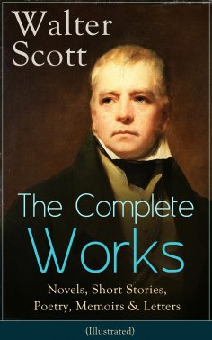 ebook: The Complete Works of Sir Walter Scott: Novels, Short Stories, Poetry, Memoirs & Letters