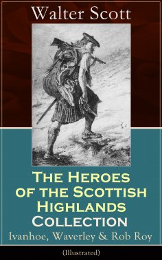 eBook: The Heroes of the Scottish Highlands Collection: Ivanhoe, Waverley & Rob Roy (Illustrated)