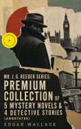 ebook: Mr. J. G. Reeder Series: Premium Collection of 5 Mystery Novels & 4 Detective Stories (Annotated)