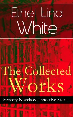 eBook: The Collected Works of Ethel Lina White: Mystery Novels & Detective Stories