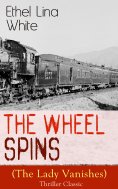 eBook: The Wheel Spins (The Lady Vanishes) - Thriller Classic (Annotated)