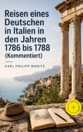 eBook: Reisen eines Deutschen in Italien in den Jahren 1786 bis 1788 (Kommentiert)