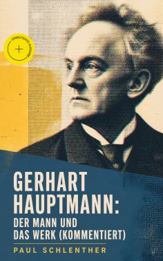 eBook: Gerhart Hauptmann: Der Mann und das Werk (Kommentiert)