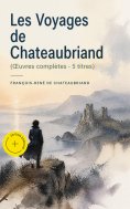 ebook: Les Voyages de Chateaubriand (Œuvres complètes - 5 titres) (Annoté)