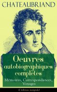 ebook: Chateaubriand: Oeuvres autobiographiques complètes - Mémoires, Correspondances, Voyages