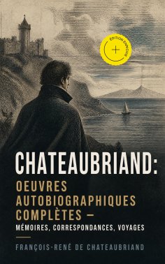 ebook: Chateaubriand: Oeuvres autobiographiques complètes - Mémoires, Correspondances, Voyages (Annoté)