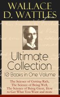 eBook: Wallace D. Wattles Ultimate Collection - 10 Books in One Volume