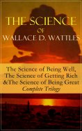 eBook: The Science of Wallace D. Wattles: The Science of Being Well, The Science of Getting Rich & The Scie