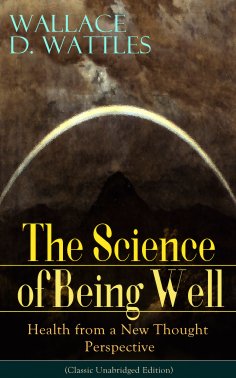 eBook: The Science of Being Well: Health from a New Thought Perspective (Classic Unabridged Edition)
