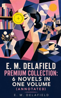 ebook: E. M. Delafield Premium Collection: 6 Novels in One Volume (Annotated)