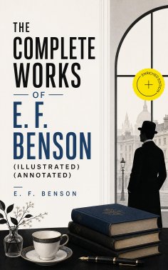 ebook: The Complete Works of E. F. Benson (Illustrated) (Annotated)