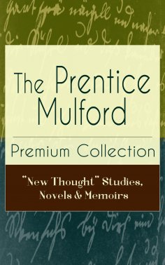 eBook: The Prentice Mulford Premium Collection: "New Thought" Studies, Novels & Memoirs