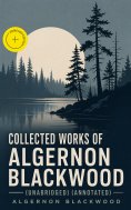 eBook: Collected Works of Algernon Blackwood (Unabridged) (Annotated)