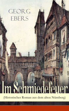 eBook: Im Schmiedefeuer (Historischer Roman aus dem alten Nürnberg)