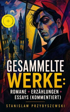 eBook: Gesammelte Werke: Romane + Erzählungen + Essays (Kommentiert)
