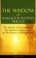 ebook: The Wisdom of Wallace D. Wattles Trilogy: The Science of Getting Rich, The Science of Being Well & T