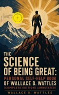 eBook: The Science of Being Great: Personal Self-Help Book of Wallace D. Wattles (Complete Edition) (Annota