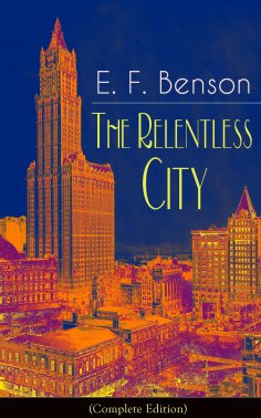 eBook: The Relentless City (Complete Edition): A Satirical Novel from the author of Queen Lucia, Miss Mapp,