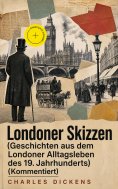 ebook: Londoner Skizzen (Geschichten aus dem Londoner Alltagsleben des 19. Jahrhunderts) (Kommentiert)