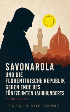 ebook: Savonarola und die florentinische Republik gegen Ende des fünfzehnten Jahrhunderts (Kommentiert)