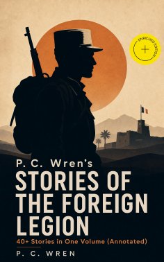 ebook: P. C. Wren's STORIES OF THE FOREIGN LEGION: 40+ Stories in One Volume (Annotated)