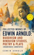 ebook: Collected Works of Edwin Arnold: Buddhism and Hinduism Studies, Poetry & Plays (Unabridged) (Annotat