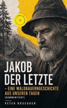 ebook: Jakob der Letzte - Eine Waldbauerngeschichte aus unseren Tagen (Kommentiert)