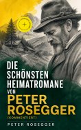eBook: Die schönsten Heimatromane von Peter Rosegger (Kommentiert)