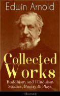 eBook: Collected Works of Edwin Arnold: Buddhism and Hinduism Studies, Poetry & Plays (Illustrated)