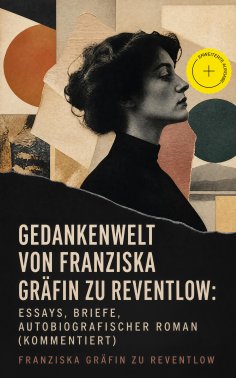 eBook: Gedankenwelt von Franziska Gräfin zu Reventlow: Essays, Briefe, Autobiografischer Roman (Kommentiert