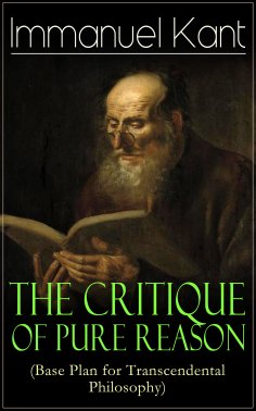 eBook: The Critique of Pure Reason (Base Plan for Transcendental Philosophy) (Annotated)