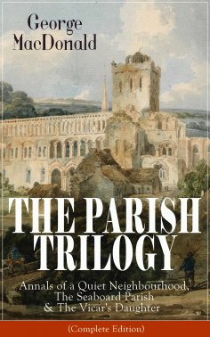 ebook: THE PARISH TRILOGY: Annals of a Quiet Neighbourhood, The Seaboard Parish & The Vicar's Daughter