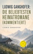 ebook: Ludwig Ganghofer: Die beliebtesten Heimatromane (Kommentiert)