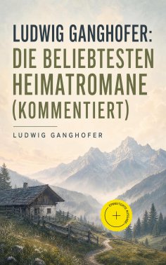 ebook: Ludwig Ganghofer: Die beliebtesten Heimatromane (Kommentiert)