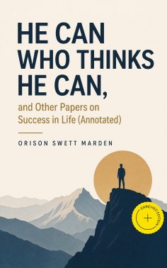 eBook: He Can Who Thinks He Can, and Other Papers on Success in Life (Annotated)