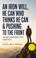 ebook: An Iron Will, He Can Who Thinks He Can & Pushing To The Front (Wisdom & Empowerment Series) (Annotat