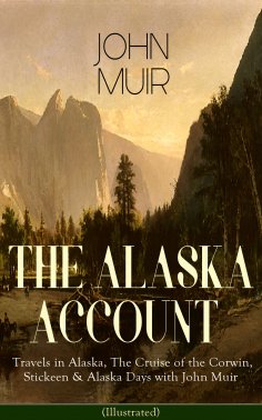 eBook: THE ALASKA ACCOUNT of John Muir: Travels in Alaska, The Cruise of the Corwin, Stickeen & Alaska Days