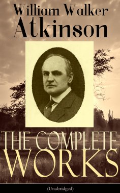 ebook: The Complete Works of William Walker Atkinson (Unabridged)